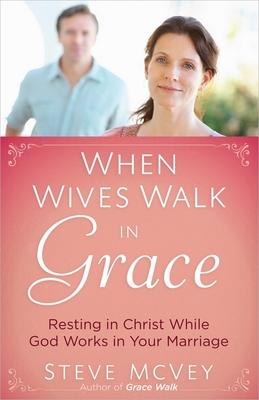 When Wives Walk in Grace: Resting in Christ While God Works in Your Marriage