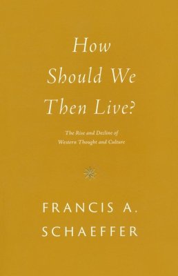 How Should We Then Live? The Rise and Decline of Western Thought and C ...